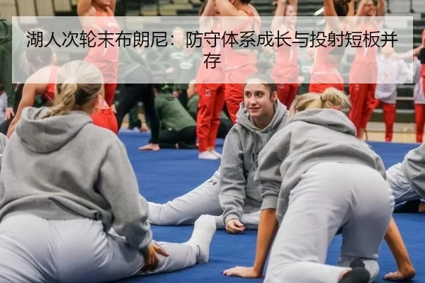 湖人次轮末布朗尼：防守体系成长与投射短板并存