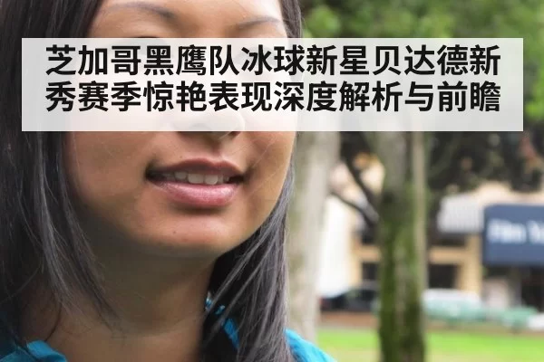 芝加哥黑鹰队冰球新星贝达德新秀赛季惊艳表现深度解析与前瞻