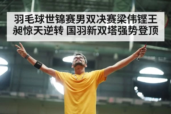 羽毛球世锦赛男双决赛梁伟铿王昶惊天逆转 国羽新双塔强势登顶