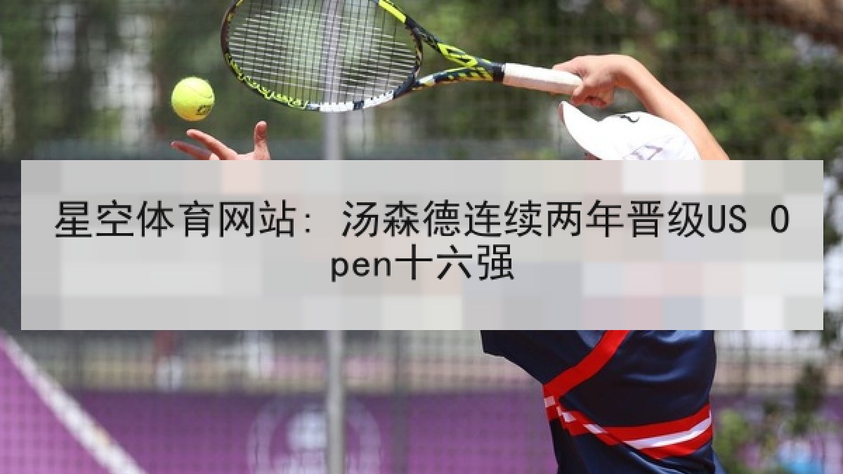 星空体育网站: 汤森德连续两年晋级US Open十六强