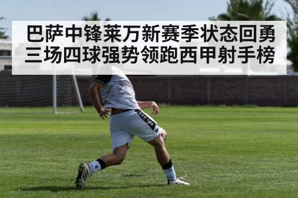 巴萨中锋莱万新赛季状态回勇 三场四球强势领跑西甲射手榜