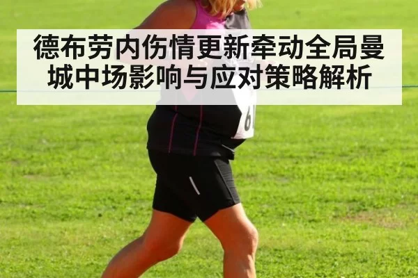 德布劳内伤情更新牵动全局曼城中场影响与应对策略解析